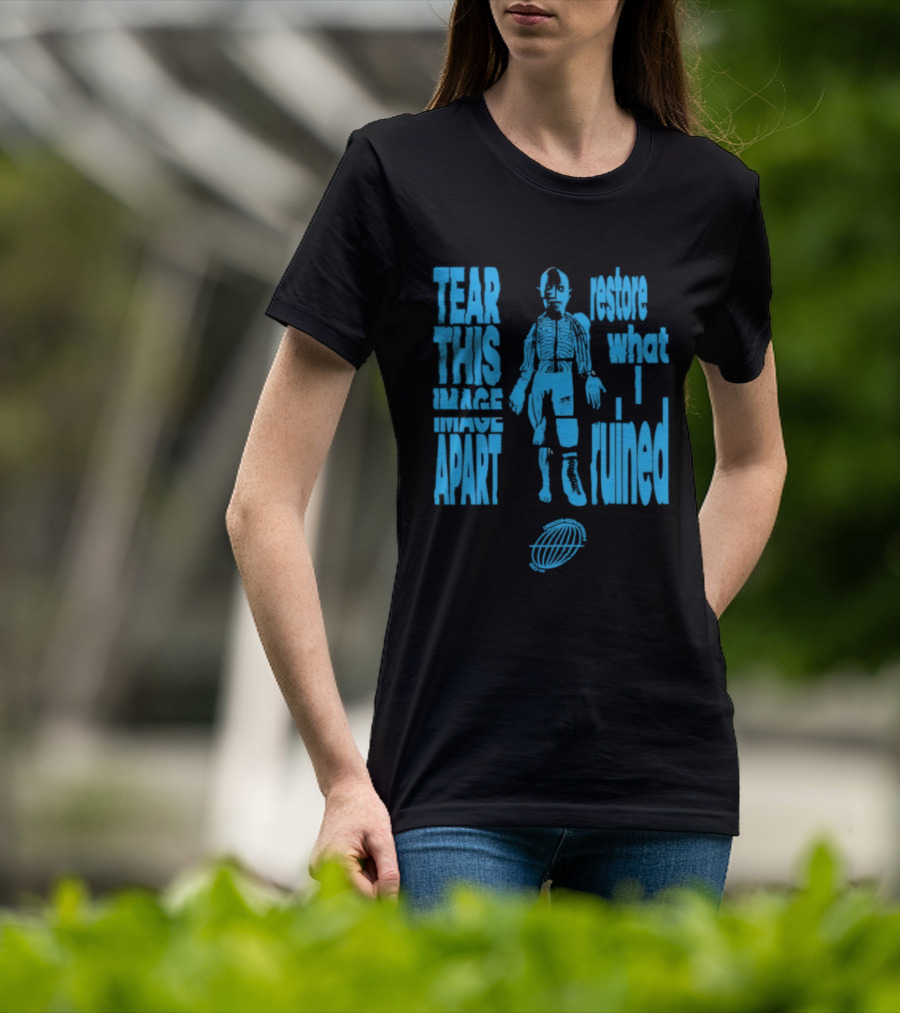 Tear This Apart Restore What I Ruined T-Shirt