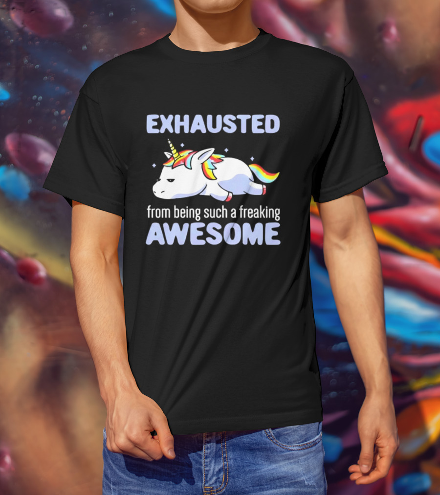 Exhausted From Being Such A Freaking Awesome Unicorn T-Shirt