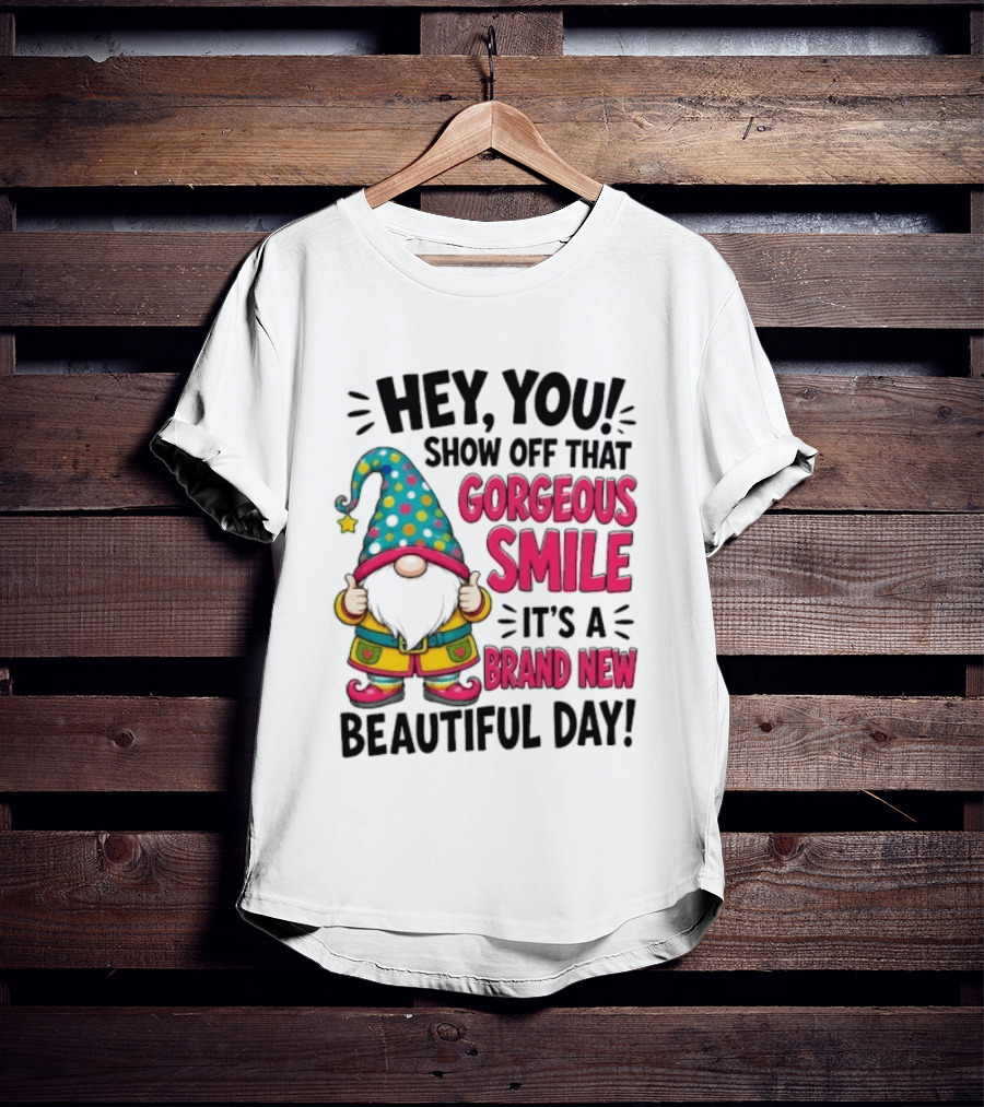 Hey You Show Off That Gorgeous Smile It's A Brand New Beautiful Day T-Shirt