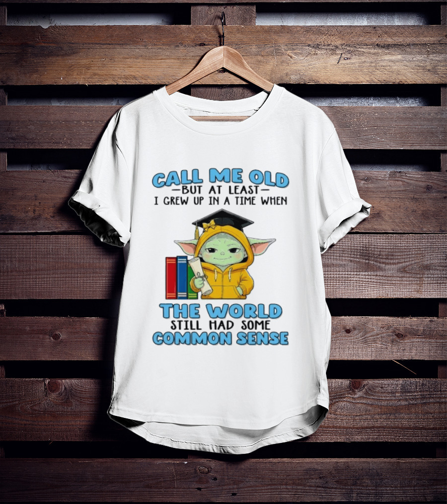Grogu Call Me Old But At Least I Grew Up In A Time When The World Still Had Some Common Sense T-Shirt
