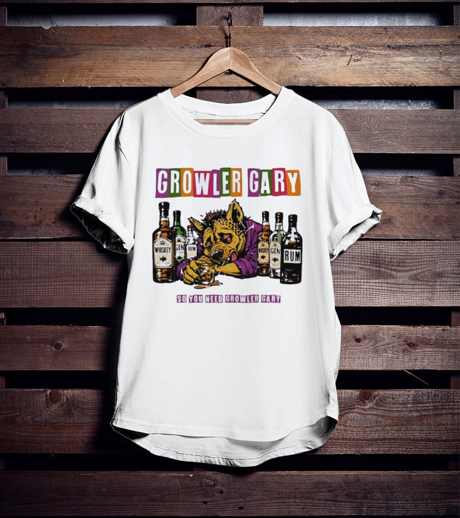 Growler Gary Hyena Drinking Whiskey Gin Rum So You Need Growler Gary T-Shirt