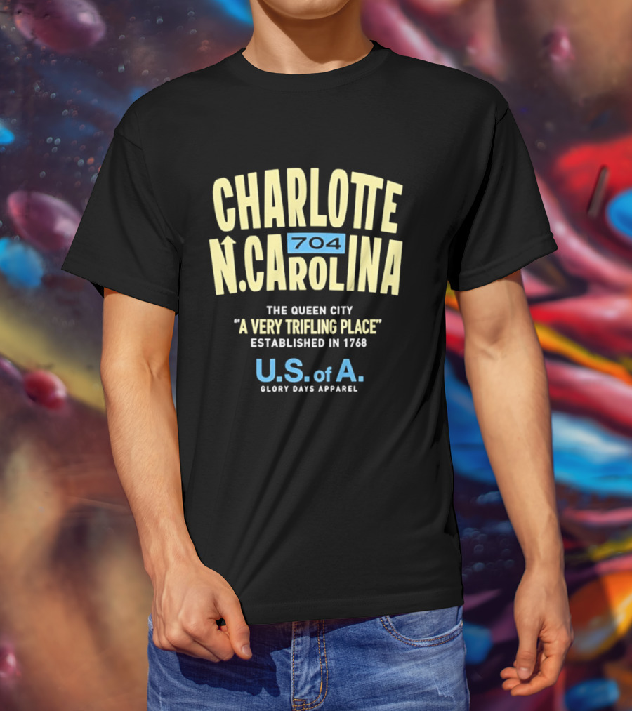 Charlotte North Carolina 704 The Queen City A Very Trifling Place Established In 1768 U.S. Of A. Glory Days T-Shirt