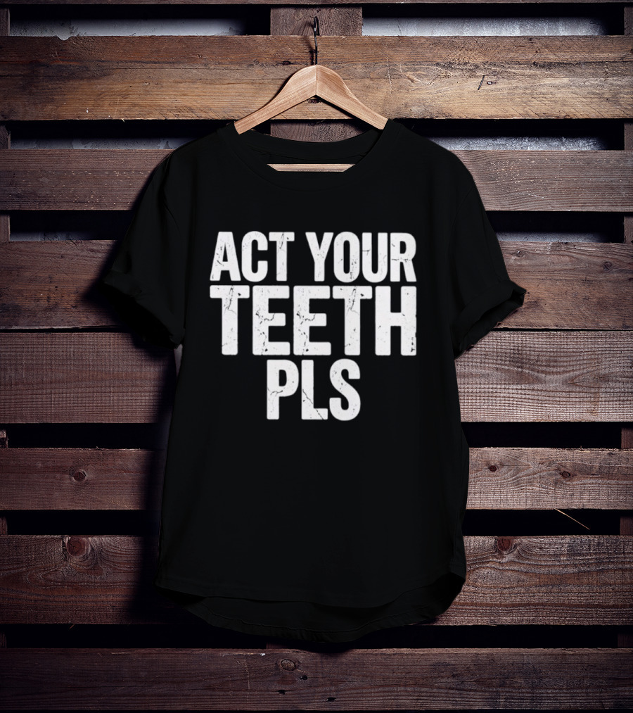 Act Your Teeth Pls Distressed Sarcastic T-Shirt