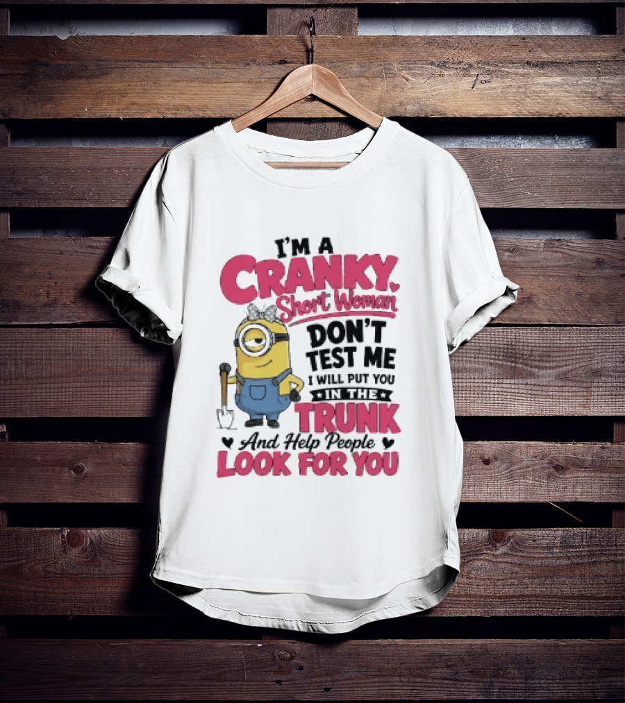 I'm A Cranky Short Woman Don't Test Me Minion I Will Put You In The Trunk And Help People Look For You T-Shirt