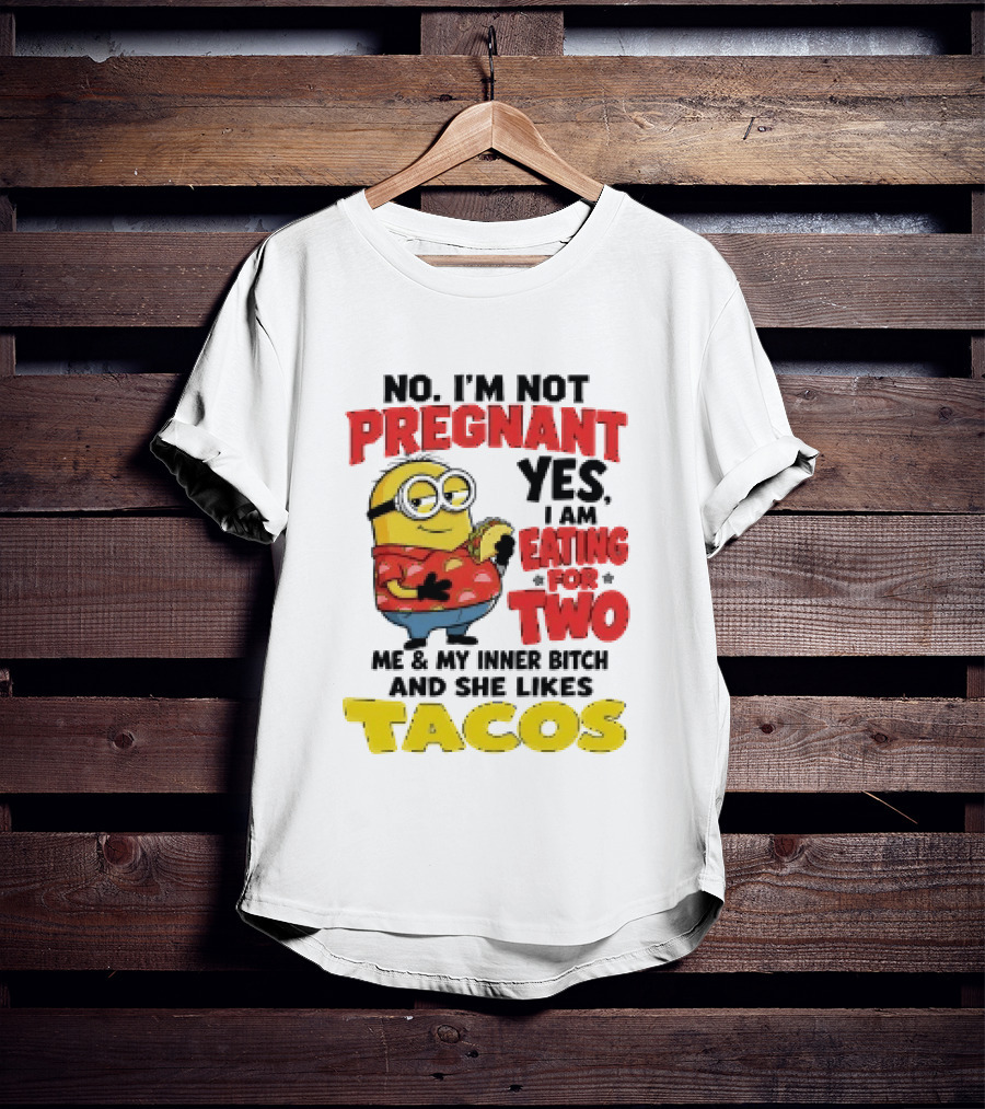 Minion No I'm Not Pregnant Yes I Am Eating For Two Me And My Inner Bitch Likes Tacos T-Shirt