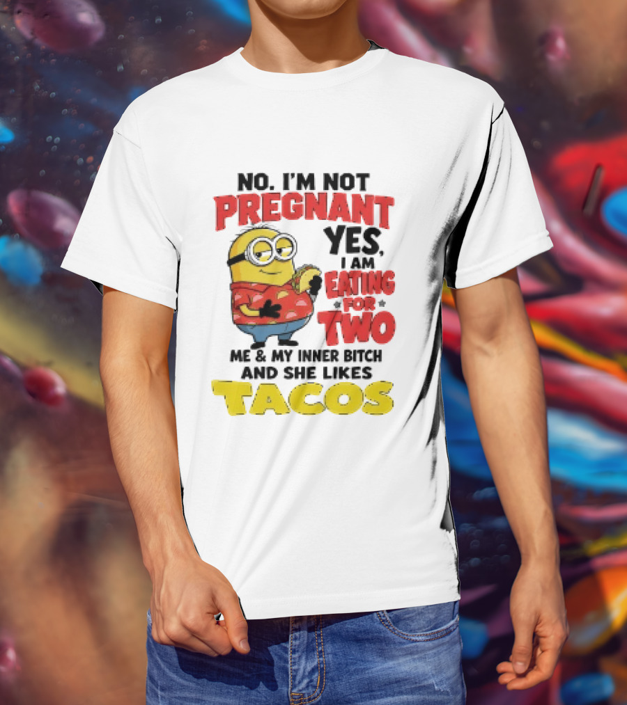 Minion No I'm Not Pregnant Yes I Am Eating For Two Me And My Inner Bitch Likes Tacos T-Shirt