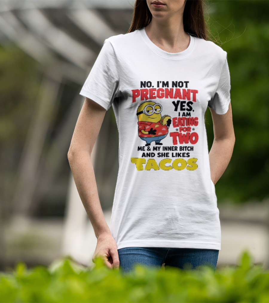 Minion No I'm Not Pregnant Yes I Am Eating For Two Me And My Inner Bitch Likes Tacos T-Shirt