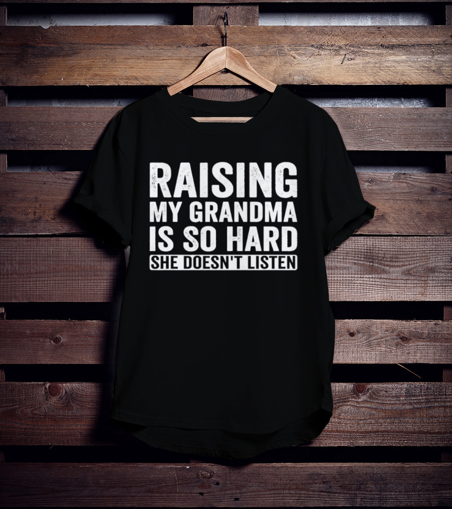 Raising My Grandma Is So Hard She Doesn't Listen T-Shirt