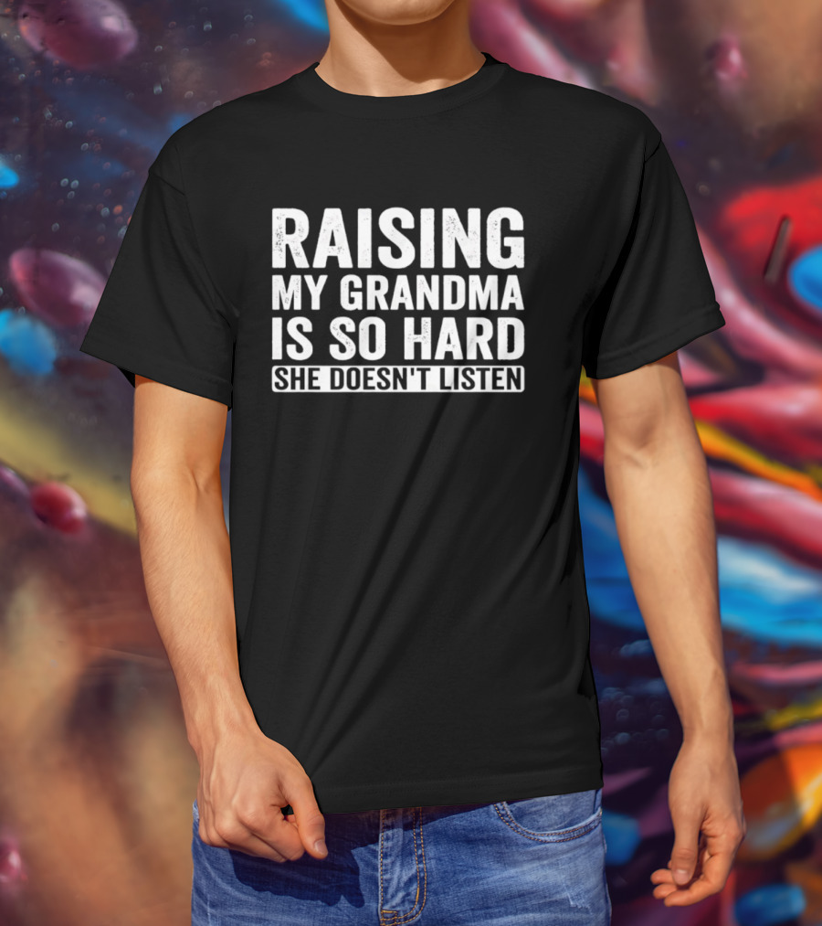 Raising My Grandma Is So Hard She Doesn't Listen T-Shirt