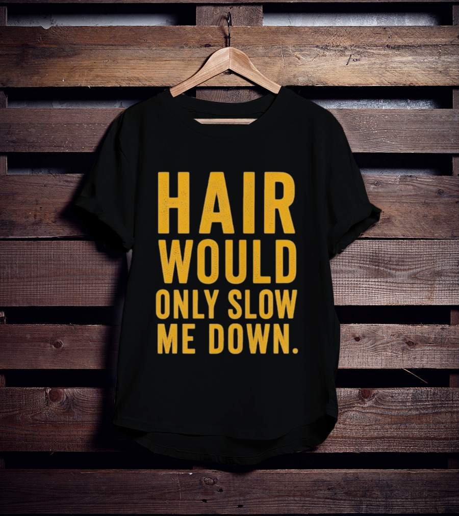 Hair Would Only Slow Me Down Bald Shaved Head T-Shirt