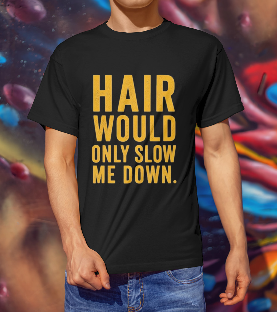 Hair Would Only Slow Me Down Bald Shaved Head T-Shirt