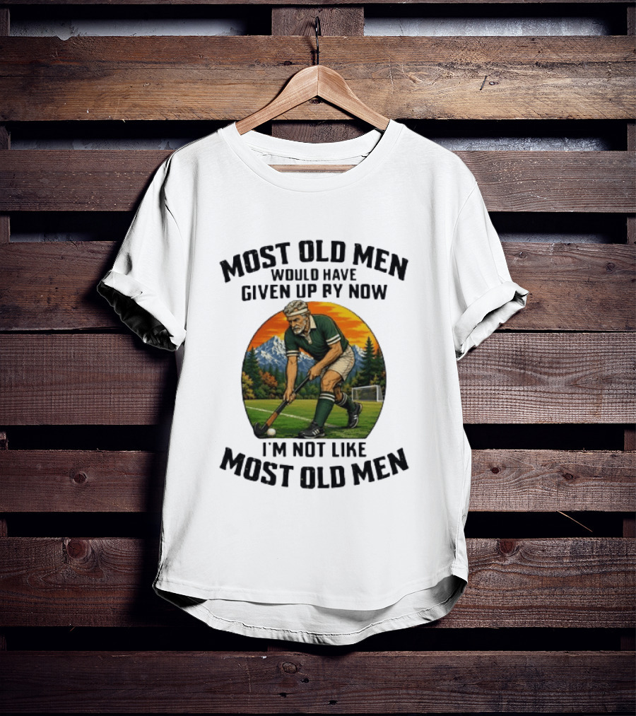 Most Old Men Would Have Given Up By Now Field Hockey I'm Not Like Most Old Men T-Shirt