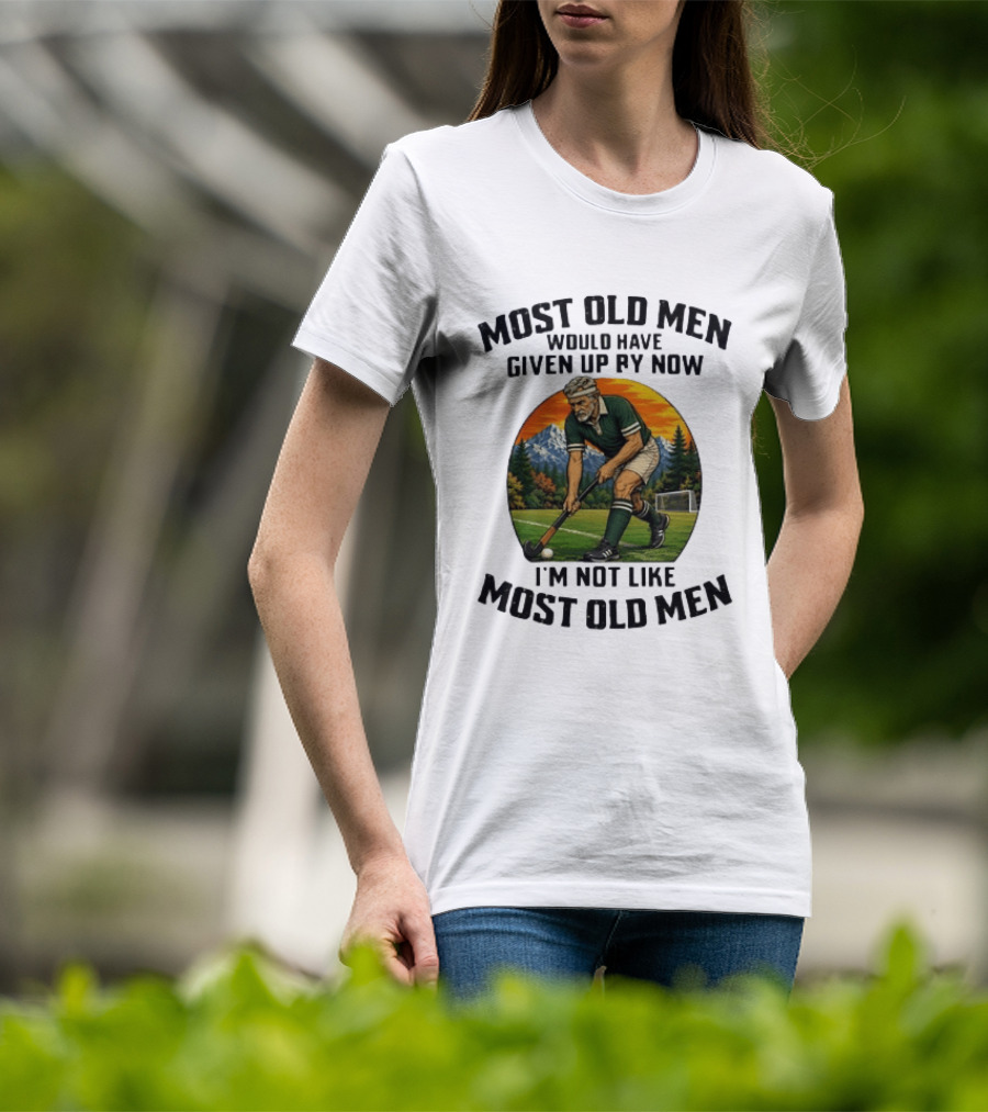 Most Old Men Would Have Given Up By Now Field Hockey I'm Not Like Most Old Men T-Shirt