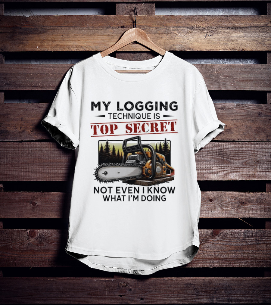 My Logging Technique Is Top Secret Not Even I Know What I'm Doing Chainsaw Forest Scene T-Shirt