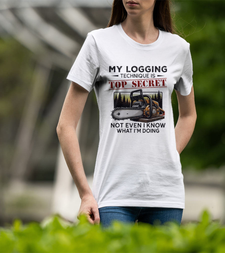 My Logging Technique Is Top Secret Not Even I Know What I'm Doing Chainsaw Forest Scene T-Shirt