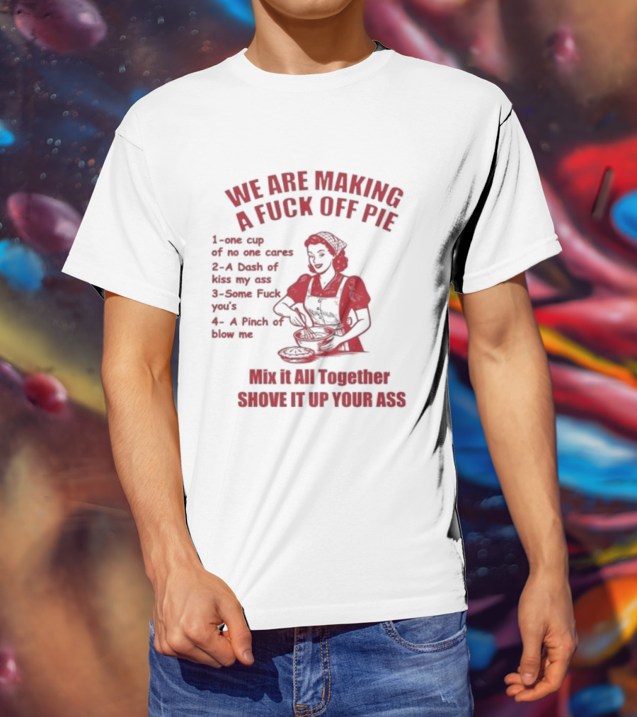 We Are Making A Fuck Off Pie Recipe Ingredients And Instructions T-Shirt