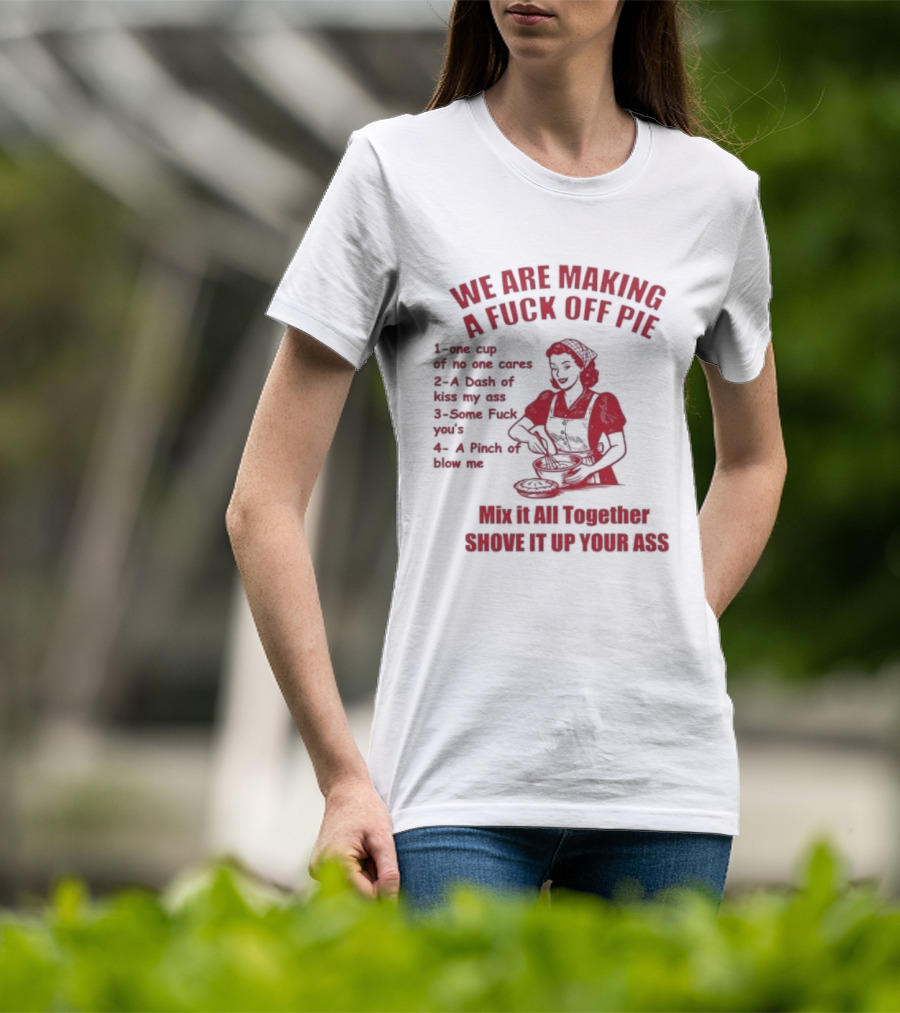 We Are Making A Fuck Off Pie Recipe Ingredients And Instructions T-Shirt