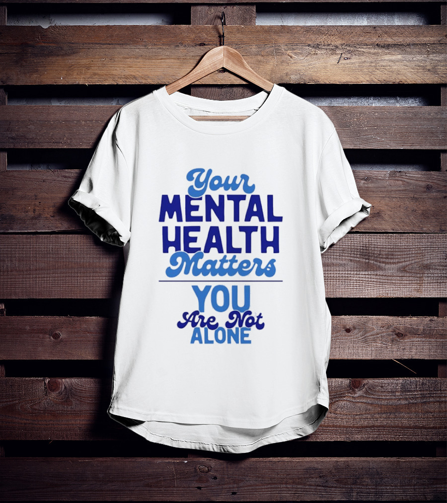 Your Mental Health Matters You Are Not Alone Empowering Reminder T-Shirt