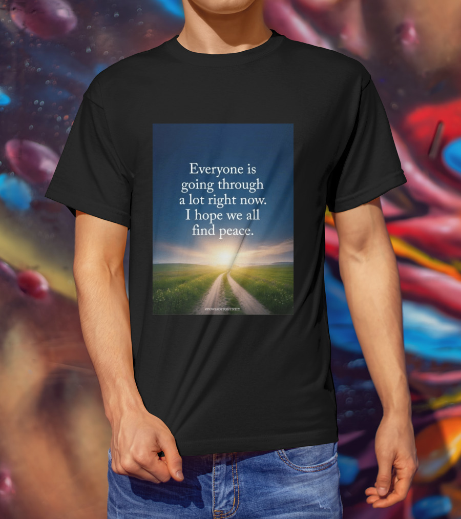 Everyone Is Going Through A Lot Right Now I Hope We All Find Peace Pathway Sunrise Power Of Positivity T-Shirt
