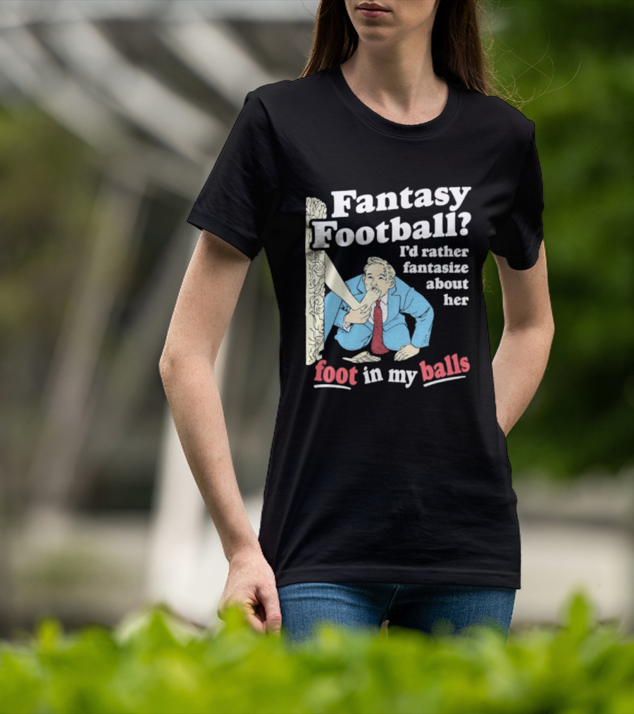 Fantasy Football I'd Rather Fantasize About Her Foot In My Balls T-Shirt