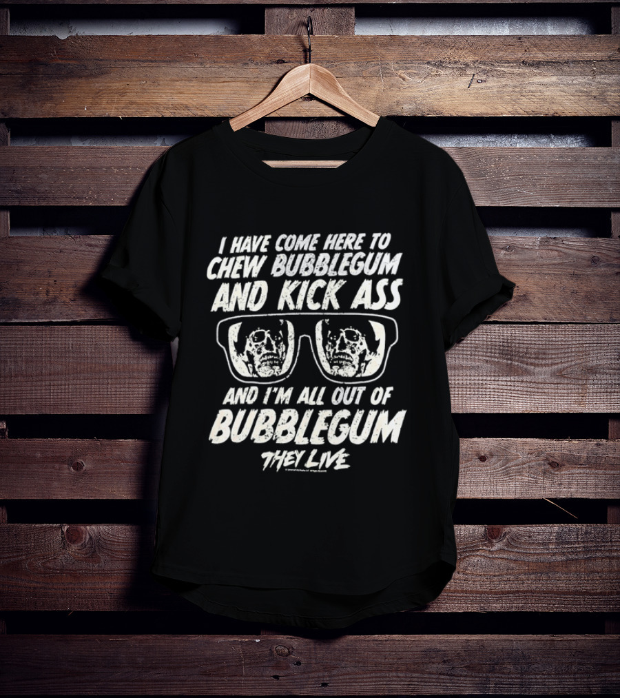 They Live I Have Come Here To Chew Bubblegum And Kick Ass And I'm All Out Of Bubblegum T-Shirt