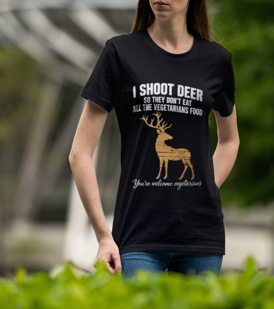 I Shoot Deer So They Don't Eat All The Vegetarians Food You're Welcome Vegetarians T-Shirt