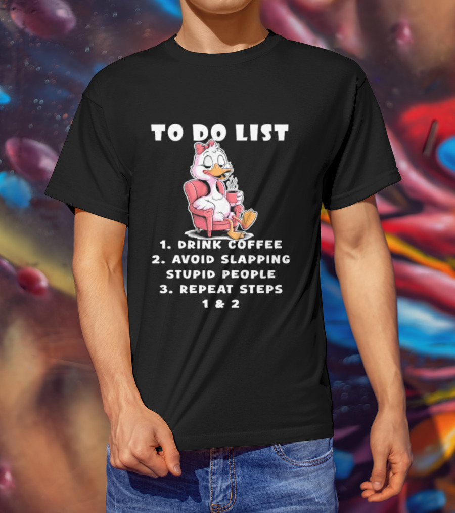 To Do List Drink Coffee Avoid Slapping Stupid People Repeat Steps 1 & 2 Duck T-Shirt