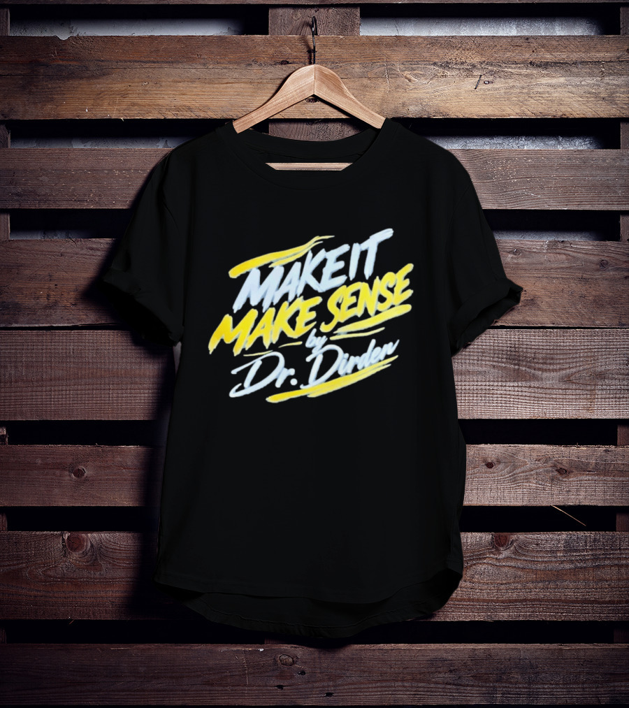 Make It Make Sense By Dr Dirden Motivational Message T-Shirt
