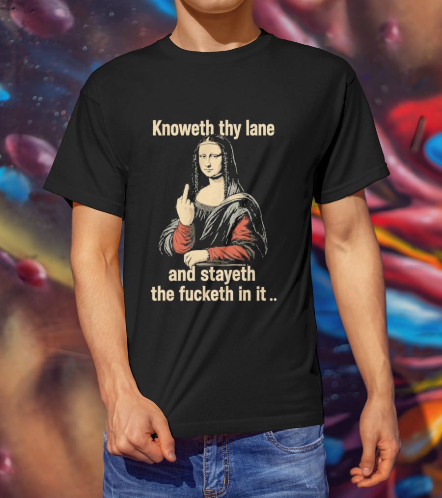 Mona Lisa Knoweth Thy Lane Stayeth The Fucketh In It Middle Finger T-Shirt