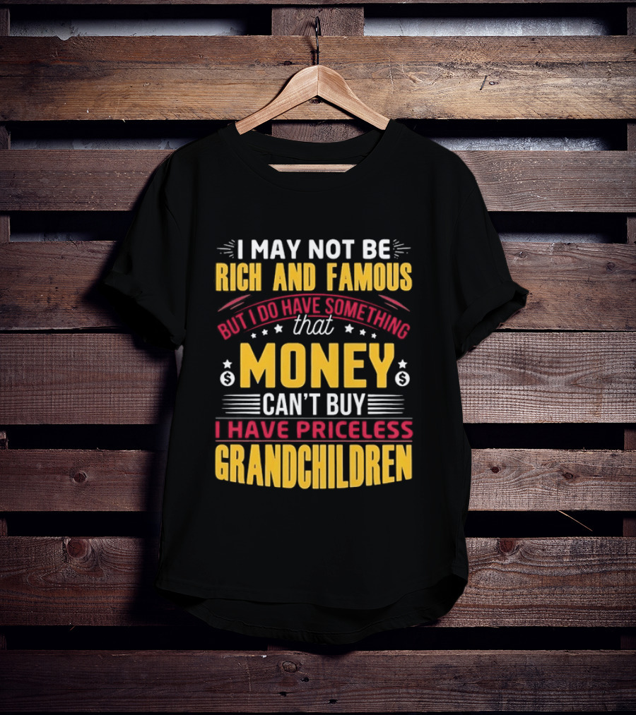 I May Not Be Rich And Famous But Money Can't Buy I Have Priceless Grandchildren T-Shirt