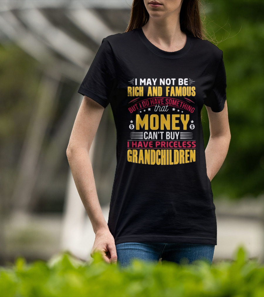 I May Not Be Rich And Famous But Money Can't Buy I Have Priceless Grandchildren T-Shirt