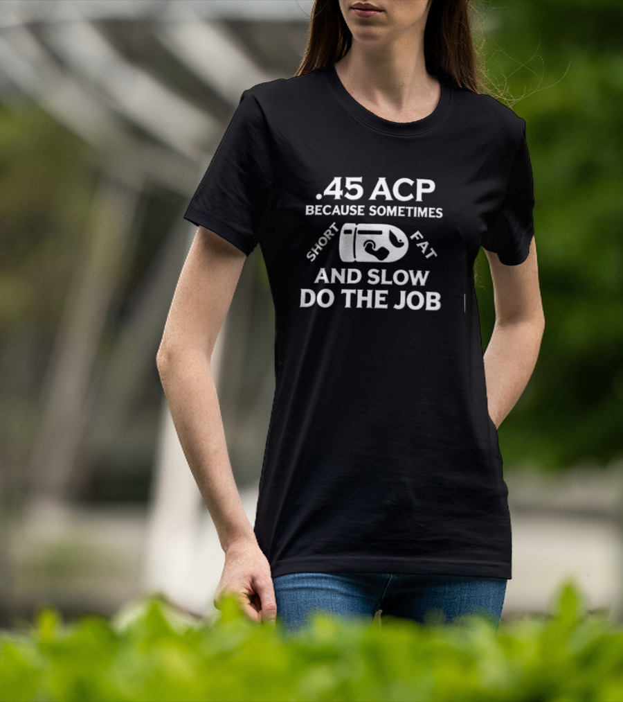 .45 ACP Bullet Humor Sometimes Short Fat Slow Do The Job T-Shirt