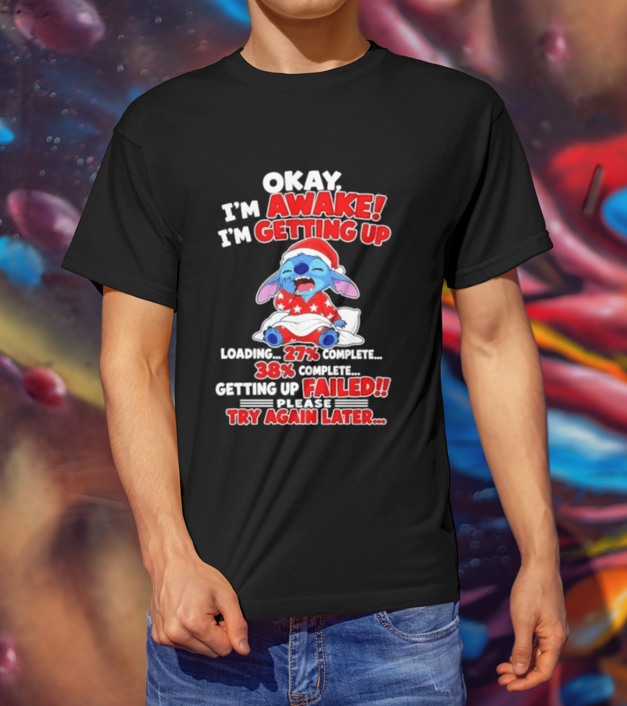 Okay I'm Awake I'm Getting Up Loading 27 Complete 38 Getting Up Failed Try Again Later Stitch T-Shirt