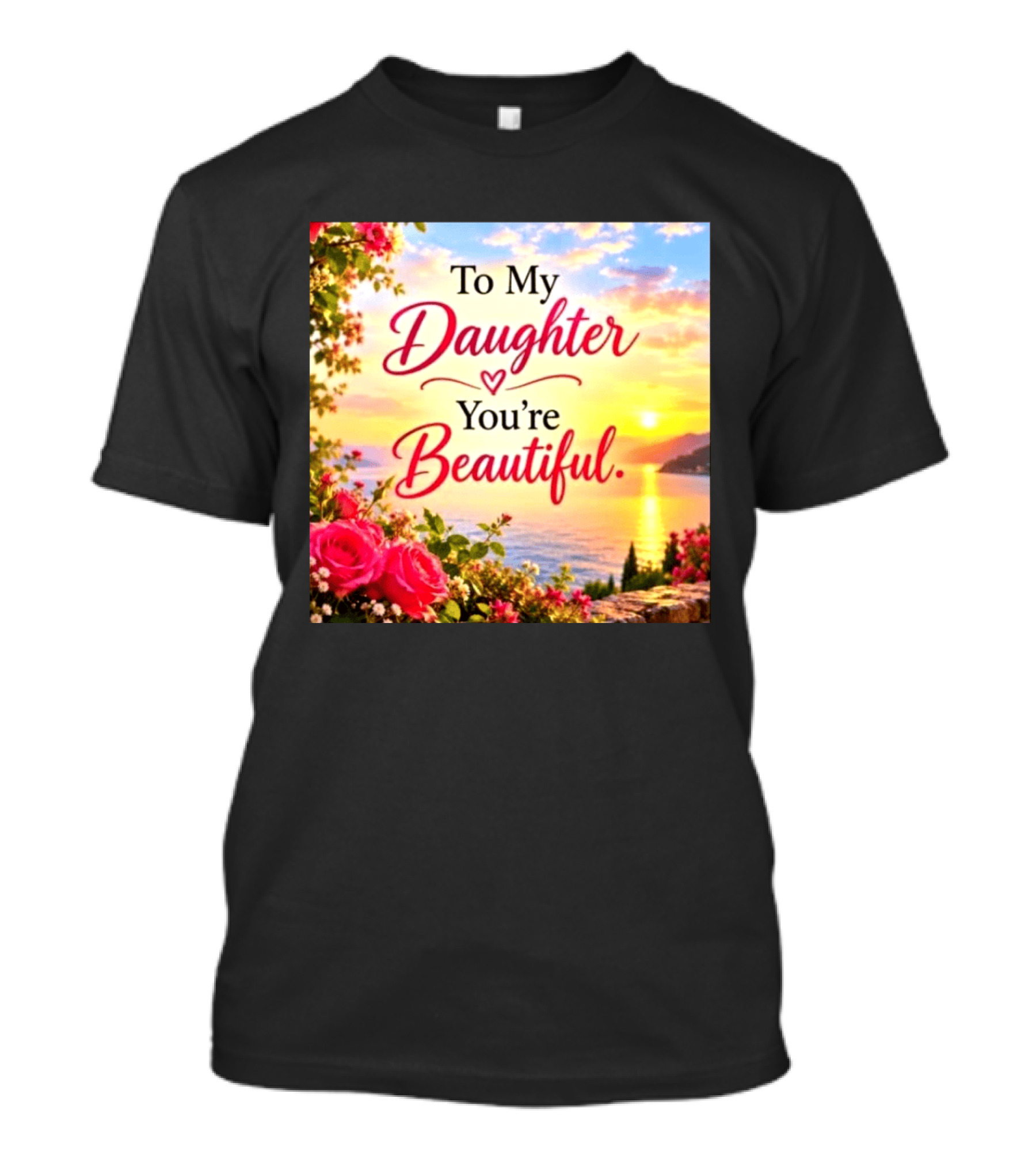 To My Daughter You're Beautiful Love Heart Roses Sunset Scenic View T-Shirt