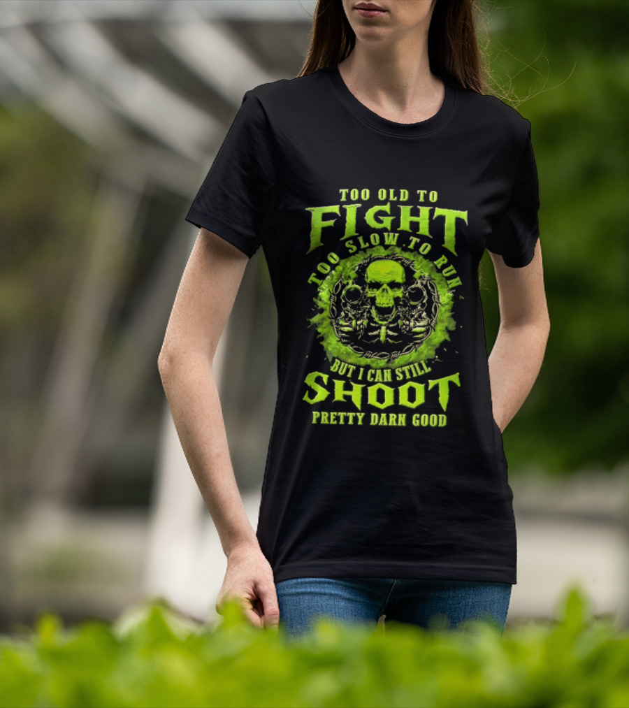 Too Old To Fight Too Slow To Run Green Skull But I Can Still Shoot Pretty Darn Good T-Shirt