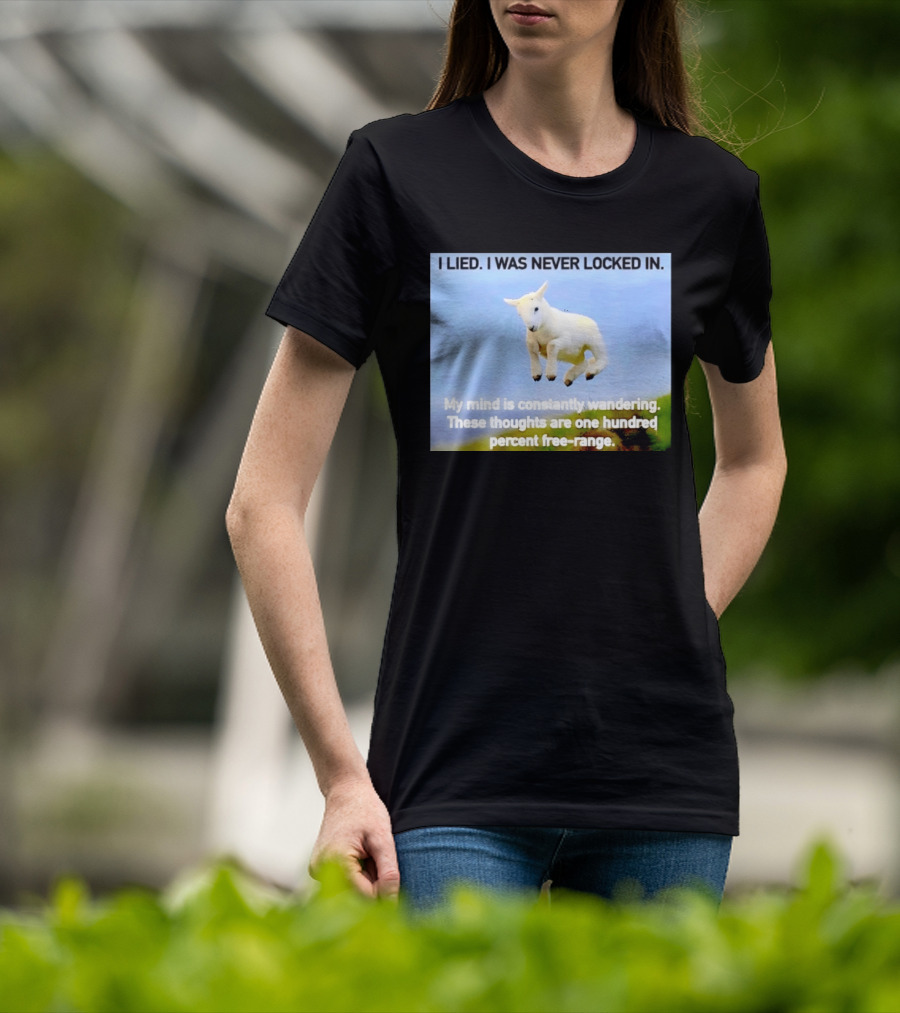 I Lied I Was Never Locked In My Mind Is Constantly Wandering These Thoughts Are One Hundred Percent Free Range T-Shirt