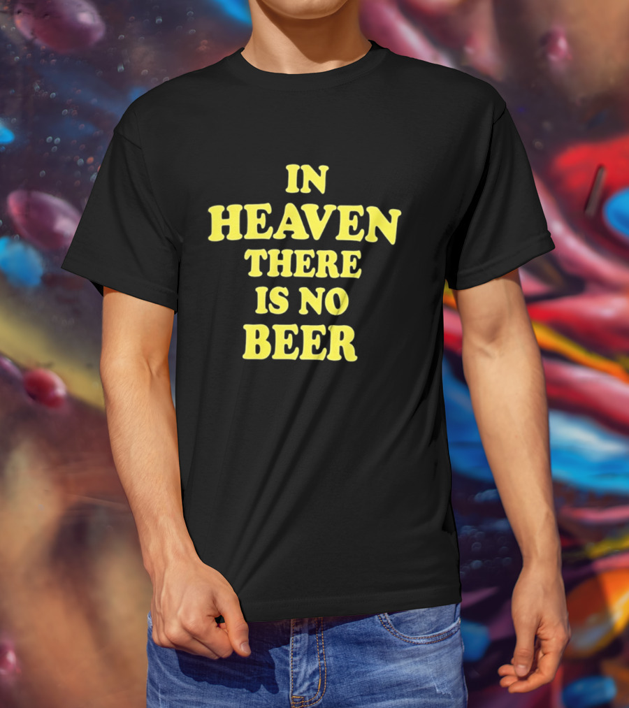 In Heaven There Is No Beer Celebration Phrase T-Shirt