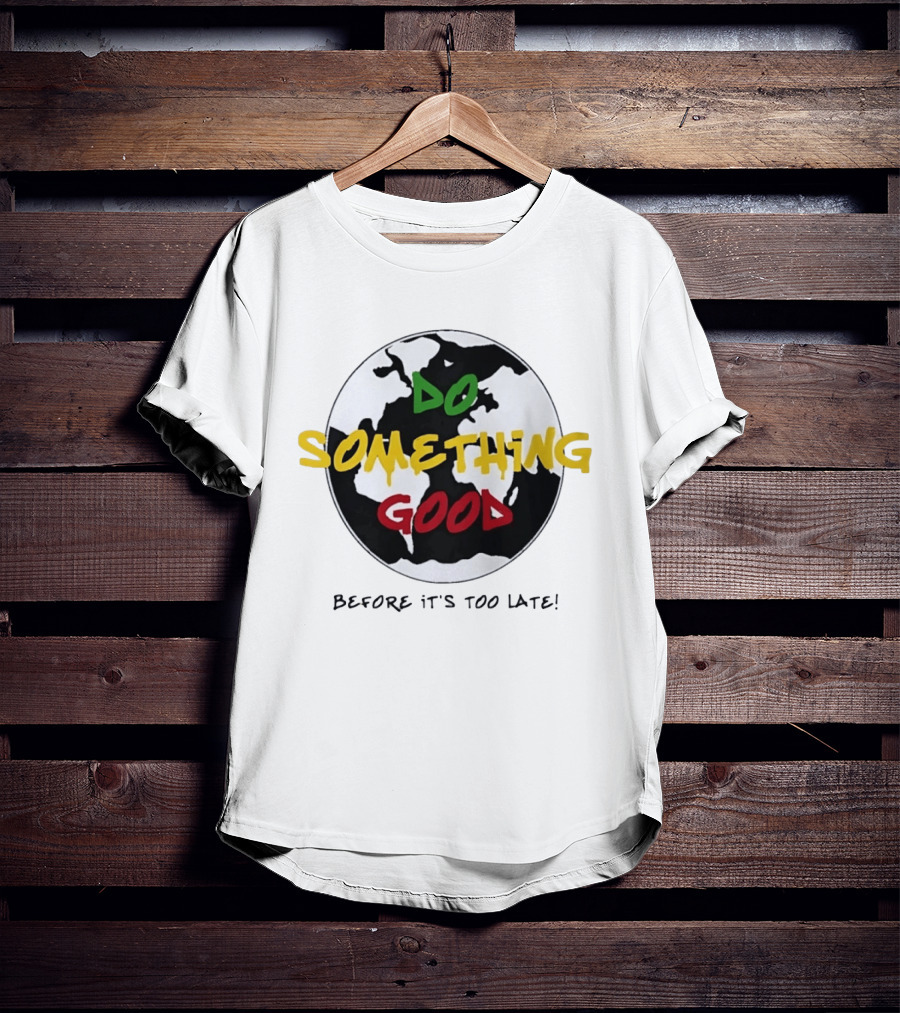 Do Something Good Before It's Too Late Earth Black White Green Yellow Red T-Shirt