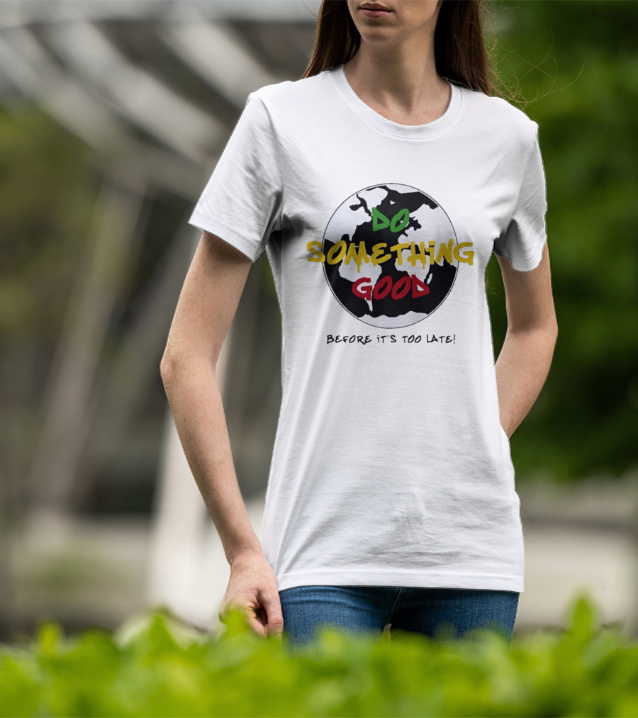 Do Something Good Before It's Too Late Earth Black White Green Yellow Red T-Shirt
