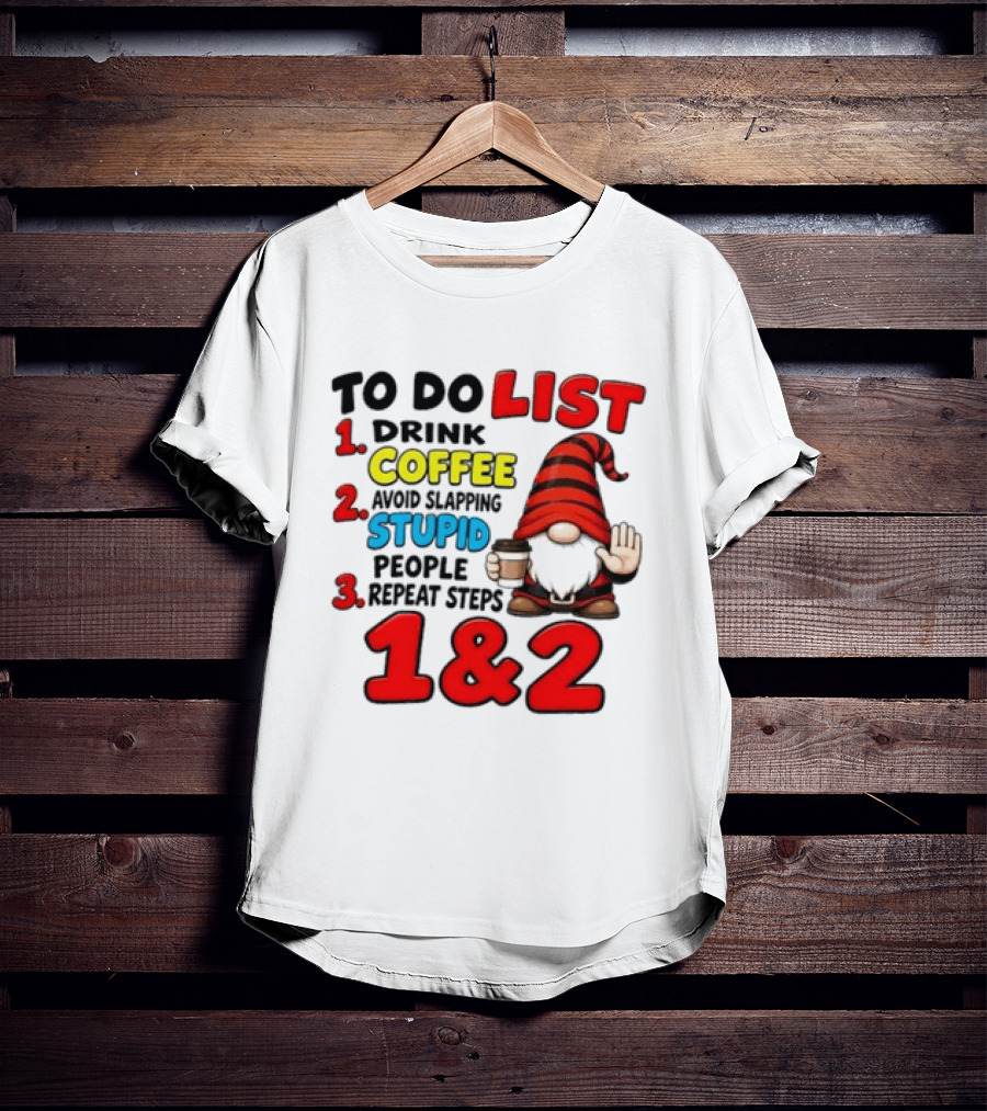 To Do List Drink Coffee Avoid Slapping Stupid People Repeat Steps 1 & 2 Gnome T-Shirt