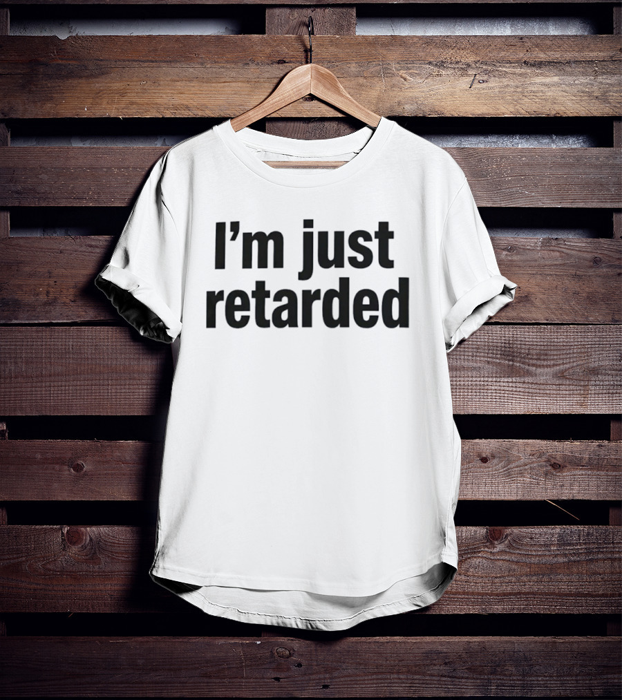 I'm Just Retarded T-Shirt
