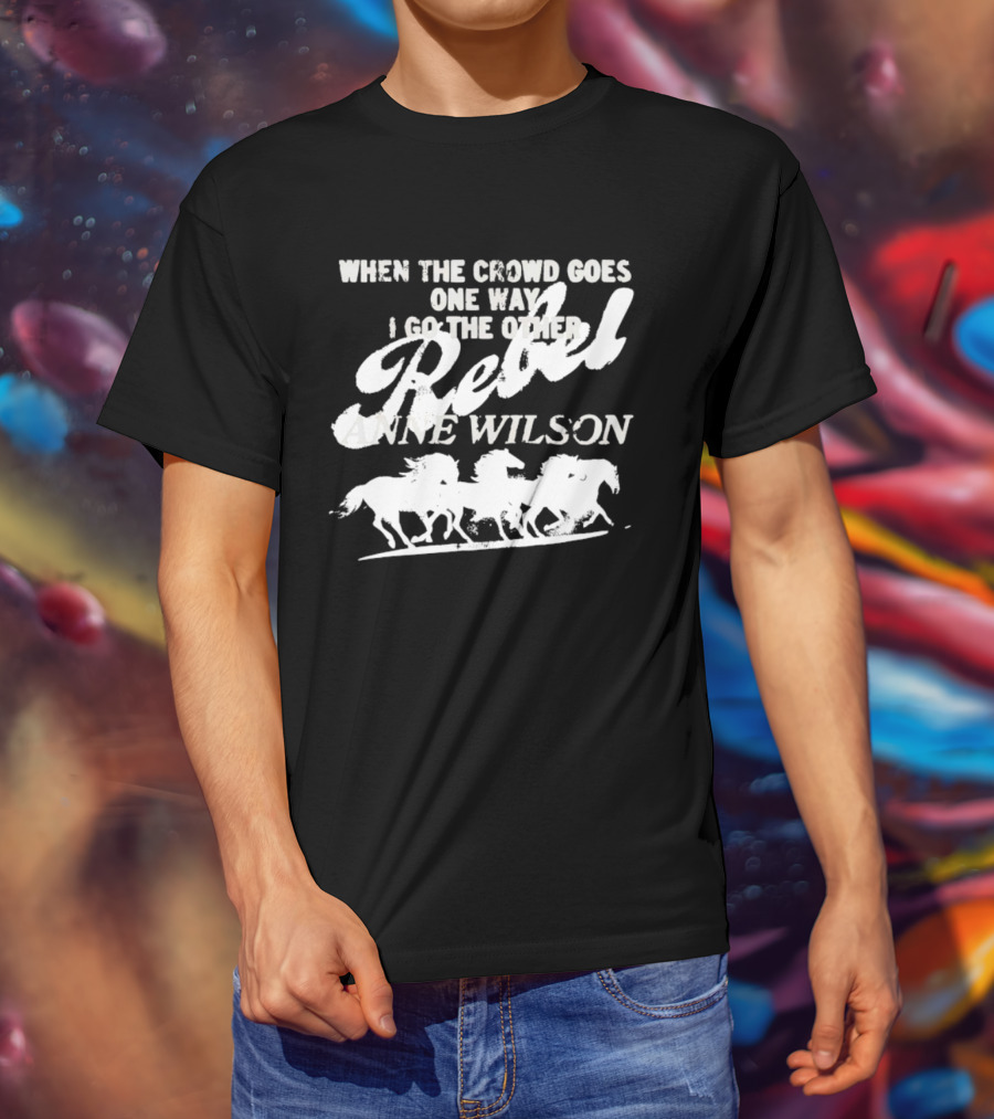 Anne Wilson Rebel When The Crowd Goes One Way I Go The Other Wild Horses T-Shirt