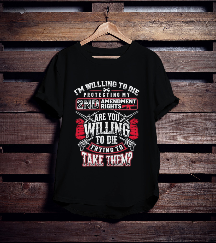 I Am Willing To Die Protecting My 2nd Amendment Rights T-Shirt
