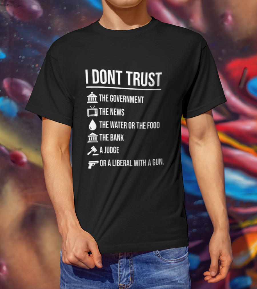 I Dont Trust The Government The News The Water Or The Food The Bank A Judge T-Shirt