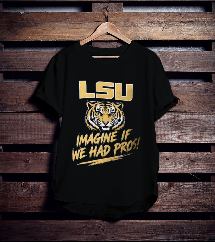 LSU Tigers Imagine If We Had Pros Football College Team T-Shirt