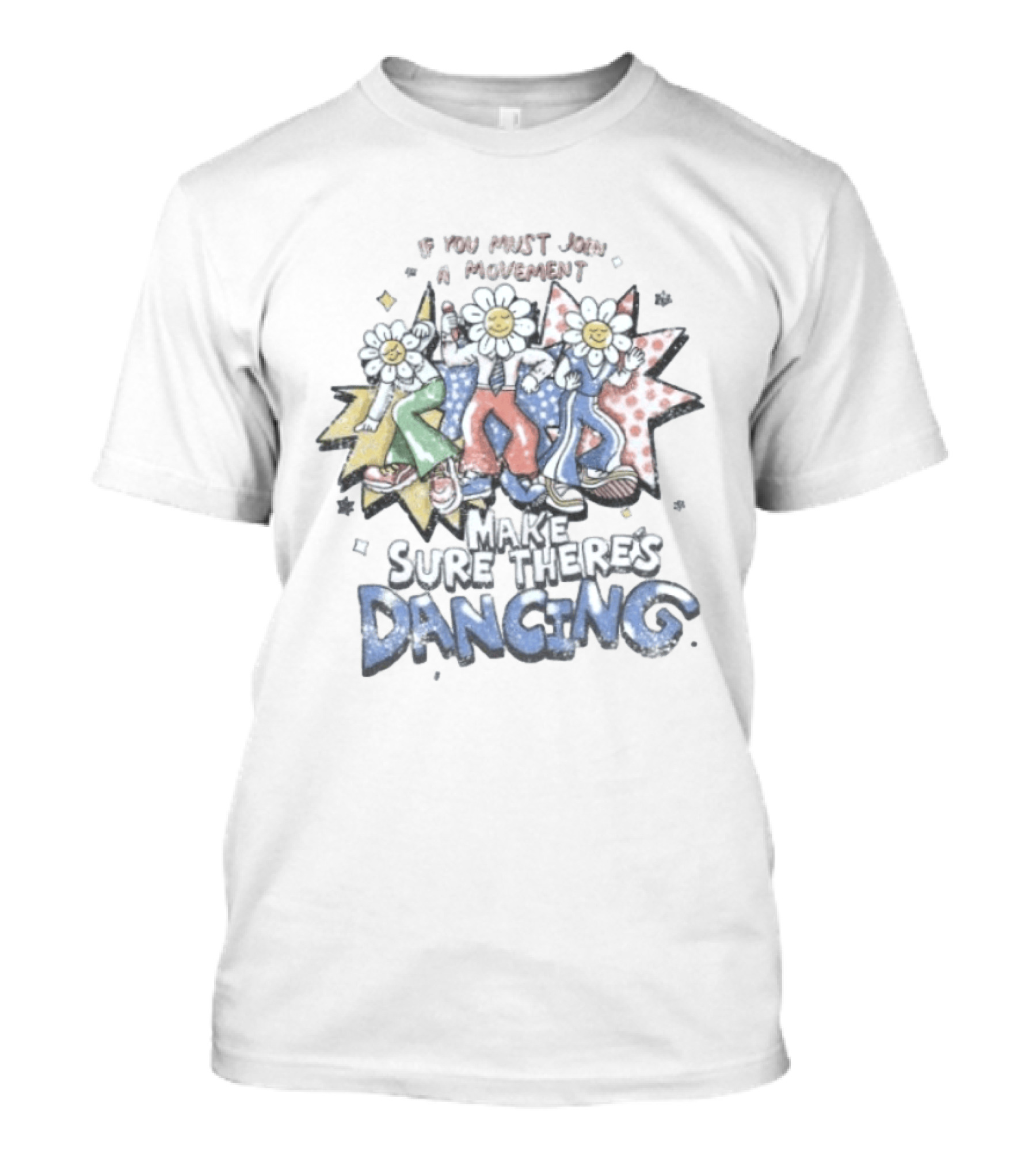 If You Must Join A Movement Make Sure There's Dancing Happy Dancing Flowers Stars T-Shirt