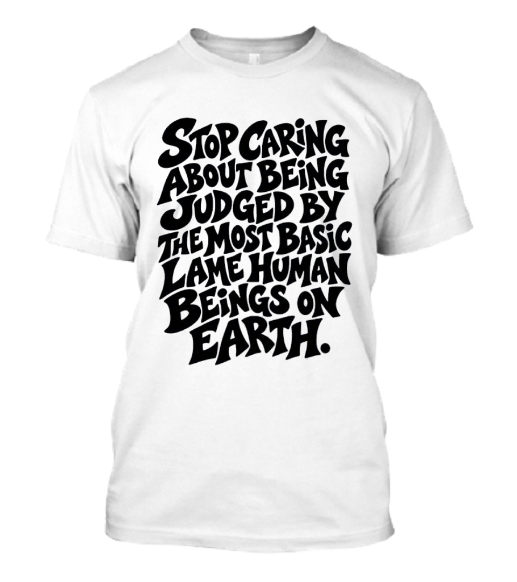Stop Caring About Being Judged By Basic Lame Human Beings On Earth T-Shirt