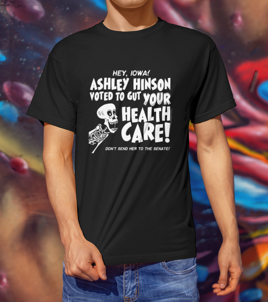 Hey John Ashley Hinson Voted To Gut Your Health Care Don't Send Her To The Senate T-Shirt