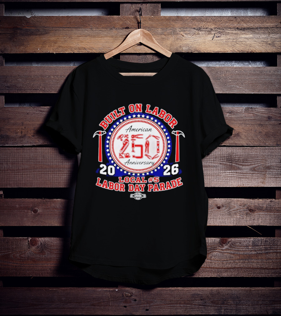 Built On Labor American 2026 Local 5 Labor Day Parade 250 Anniversary T-Shirt