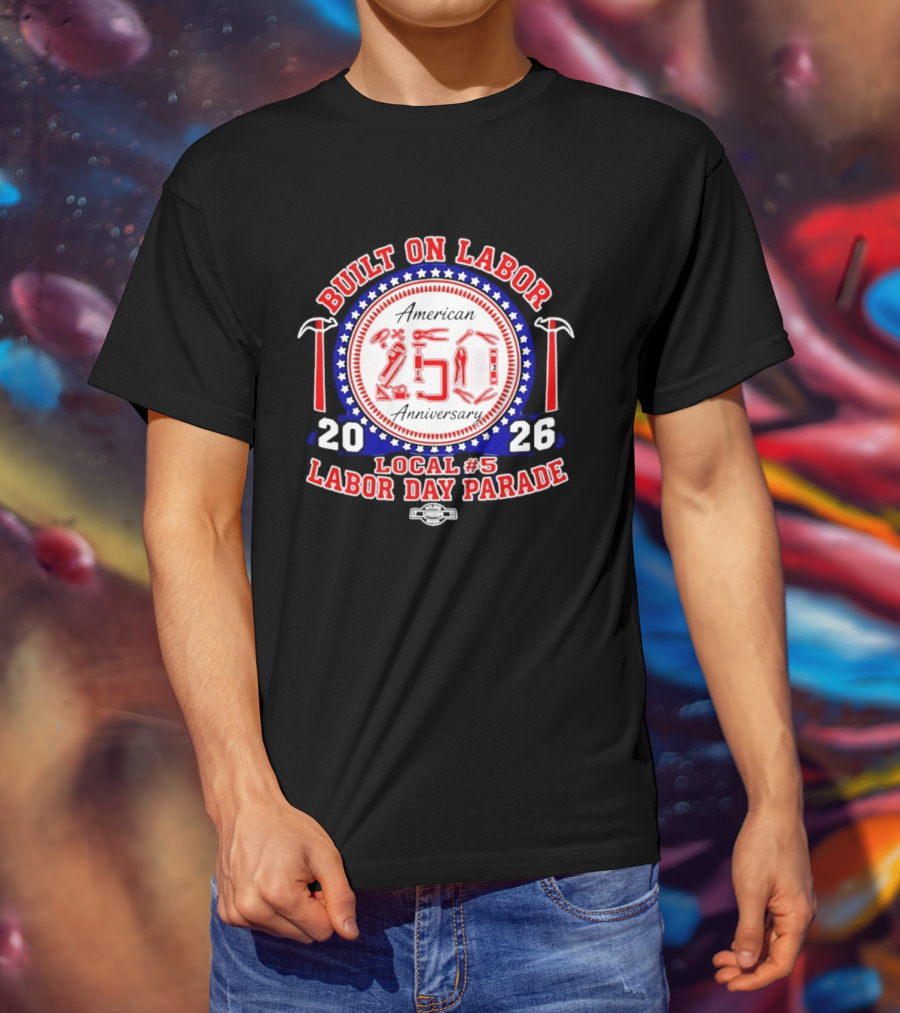 Built On Labor American 2026 Local 5 Labor Day Parade 250 Anniversary T-Shirt